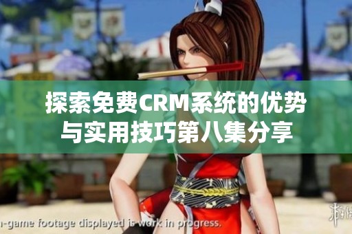 探索免费CRM系统的优势与实用技巧第八集分享