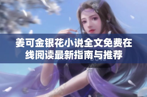 姜可金银花小说全文免费在线阅读最新指南与推荐