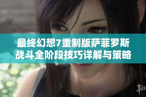 最终幻想7重制版萨菲罗斯战斗全阶段技巧详解与策略分享