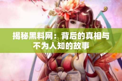 揭秘黑料网：背后的真相与不为人知的故事