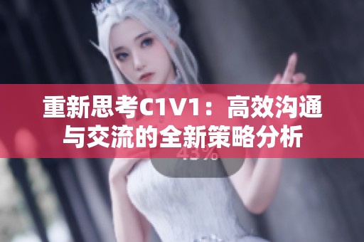 重新思考C1V1：高效沟通与交流的全新策略分析