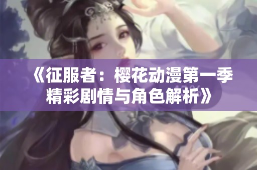 《征服者：樱花动漫第一季精彩剧情与角色解析》