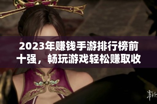 2023年赚钱手游排行榜前十强，畅玩游戏轻松赚取收益