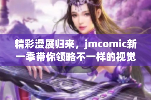 精彩漫展归来，jmcomic新一季带你领略不一样的视觉盛宴