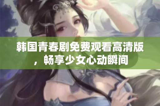 韩国青春剧免费观看高清版，畅享少女心动瞬间