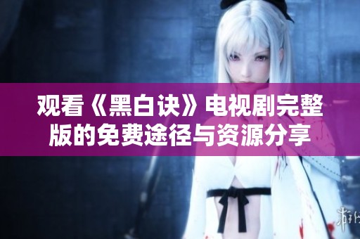 观看《黑白诀》电视剧完整版的免费途径与资源分享