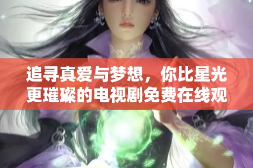 追寻真爱与梦想，你比星光更璀璨的电视剧免费在线观看