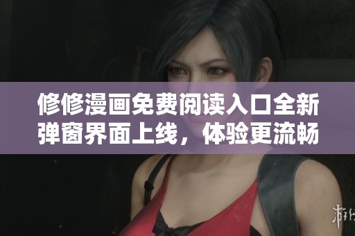 修修漫画免费阅读入口全新弹窗界面上线，体验更流畅的漫画之旅