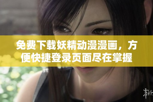 免费下载妖精动漫漫画，方便快捷登录页面尽在掌握