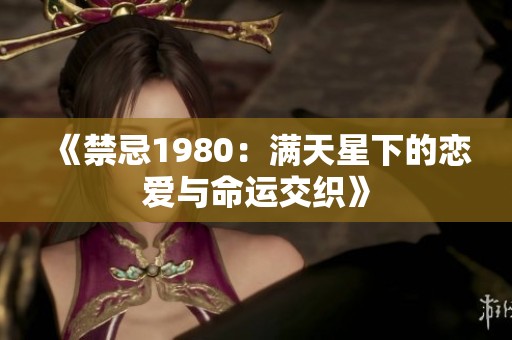 《禁忌1980：满天星下的恋爱与命运交织》