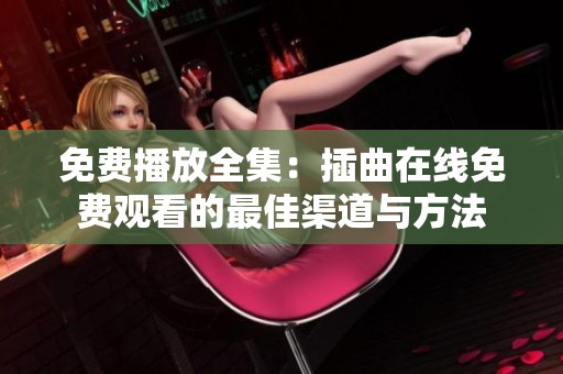 免费播放全集：插曲在线免费观看的最佳渠道与方法