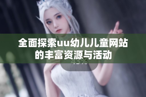 全面探索uu幼儿儿童网站的丰富资源与活动