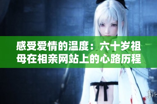 感受爱情的温度：六十岁祖母在相亲网站上的心路历程