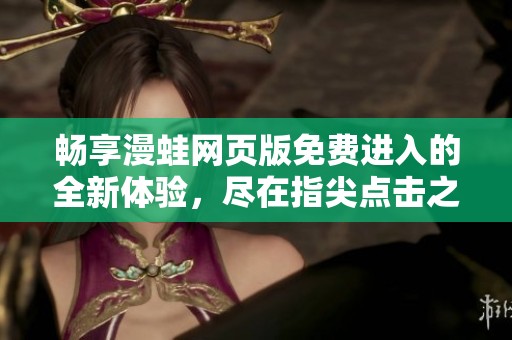 畅享漫蛙网页版免费进入的全新体验，尽在指尖点击之间