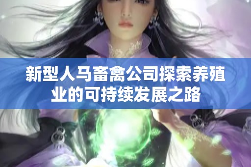 新型人马畜禽公司探索养殖业的可持续发展之路