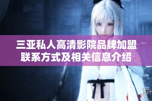 三亚私人高清影院品牌加盟联系方式及相关信息介绍