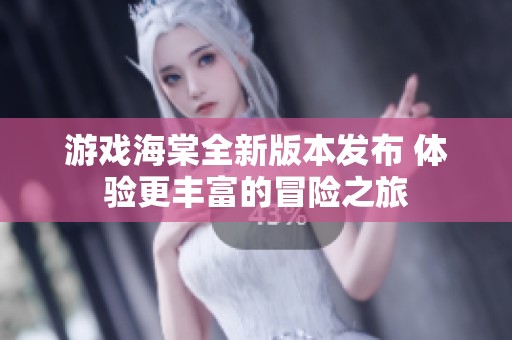 游戏海棠全新版本发布 体验更丰富的冒险之旅