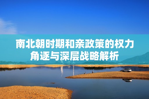南北朝时期和亲政策的权力角逐与深层战略解析