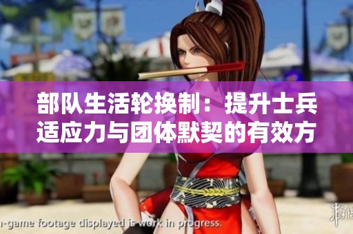 部队生活轮换制：提升士兵适应力与团体默契的有效方式