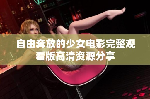 自由奔放的少女电影完整观看版高清资源分享