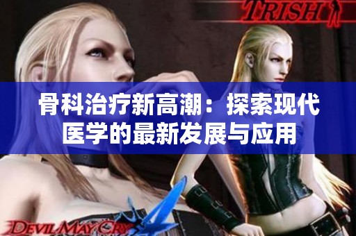 骨科治疗新高潮：探索现代医学的最新发展与应用