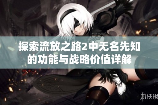 探索流放之路2中无名先知的功能与战略价值详解