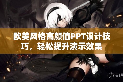 欧美风格高颜值PPT设计技巧，轻松提升演示效果