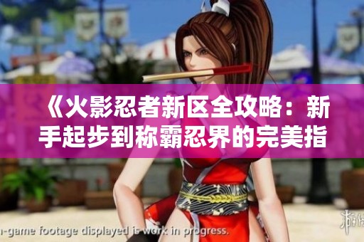 《火影忍者新区全攻略：新手起步到称霸忍界的完美指南》