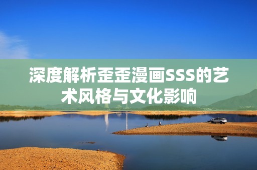 深度解析歪歪漫画SSS的艺术风格与文化影响