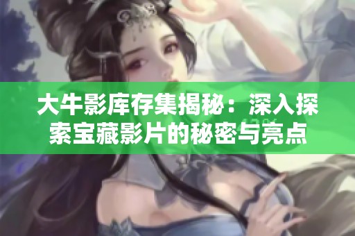 大牛影库存集揭秘：深入探索宝藏影片的秘密与亮点