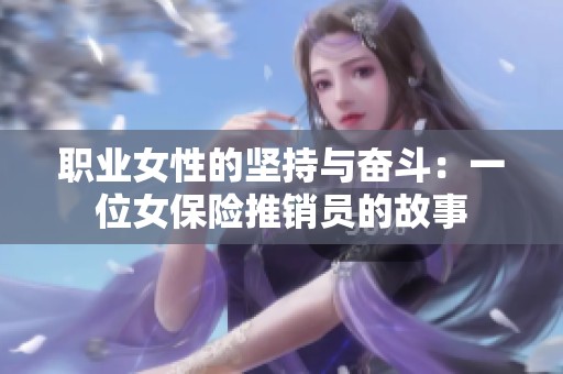 职业女性的坚持与奋斗：一位女保险推销员的故事
