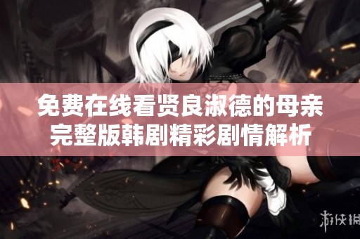 免费在线看贤良淑德的母亲完整版韩剧精彩剧情解析