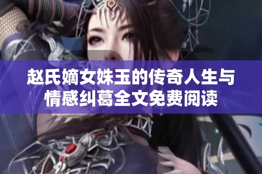 赵氏嫡女姝玉的传奇人生与情感纠葛全文免费阅读