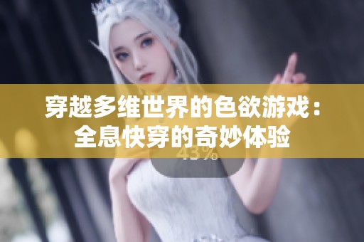 穿越多维世界的色欲游戏：全息快穿的奇妙体验