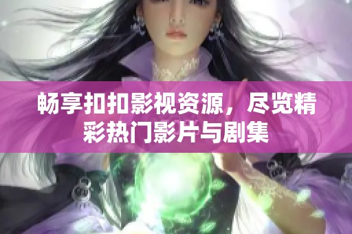 畅享扣扣影视资源，尽览精彩热门影片与剧集