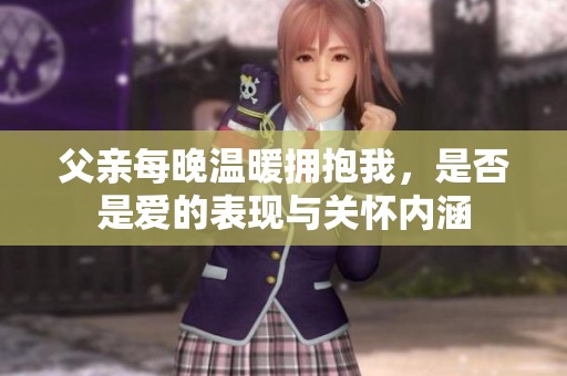 父亲每晚温暖拥抱我，是否是爱的表现与关怀内涵