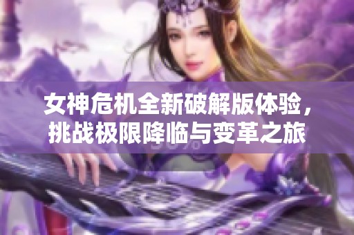 女神危机全新破解版体验，挑战极限降临与变革之旅