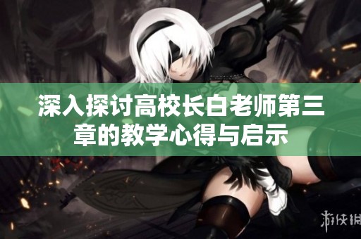深入探讨高校长白老师第三章的教学心得与启示