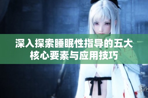 深入探索睡眠性指导的五大核心要素与应用技巧