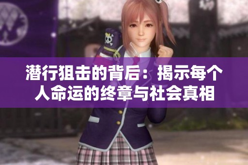 潜行狙击的背后：揭示每个人命运的终章与社会真相