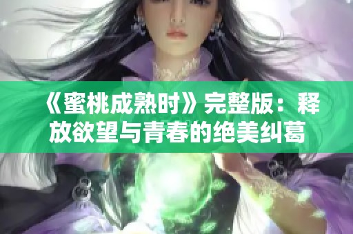 《蜜桃成熟时》完整版：释放欲望与青春的绝美纠葛