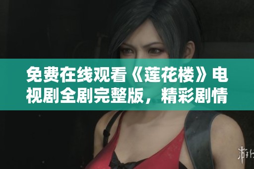 免费在线观看《莲花楼》电视剧全剧完整版，精彩剧情不容错过