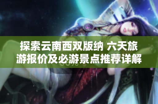 探索云南西双版纳 六天旅游报价及必游景点推荐详解