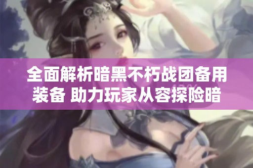 全面解析暗黑不朽战团备用装备 助力玩家从容探险暗黑世界