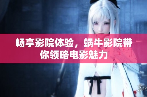 畅享影院体验，蜗牛影院带你领略电影魅力