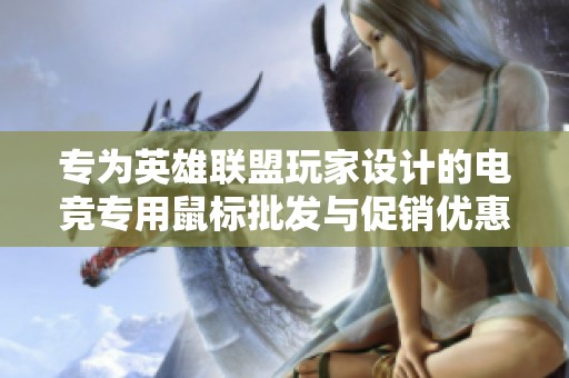 专为英雄联盟玩家设计的电竞专用鼠标批发与促销优惠活动尽在此处