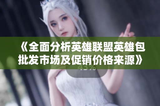 《全面分析英雄联盟英雄包批发市场及促销价格来源》