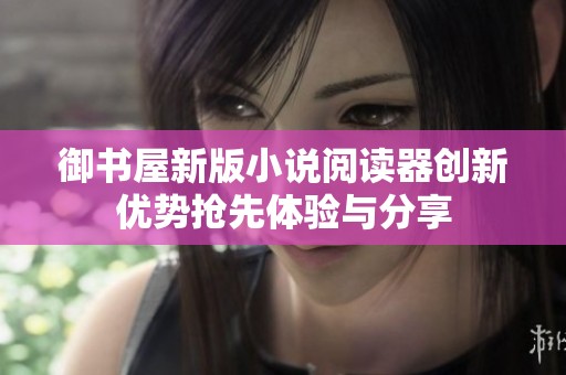 御书屋新版小说阅读器创新优势抢先体验与分享
