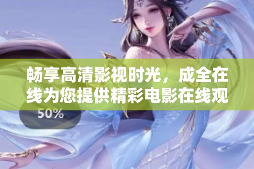 畅享高清影视时光，成全在线为您提供精彩电影在线观看服务