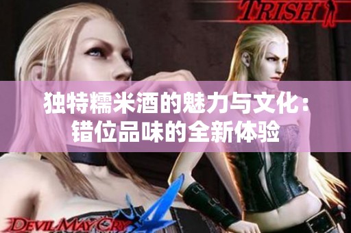 独特糯米酒的魅力与文化：错位品味的全新体验